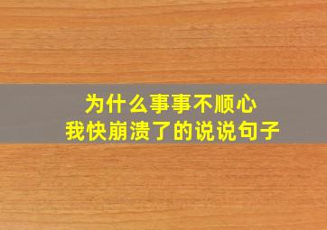 为什么事事不顺心 我快崩溃了的说说句子